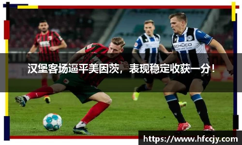 汉堡客场逼平美因茨，表现稳定收获一分！