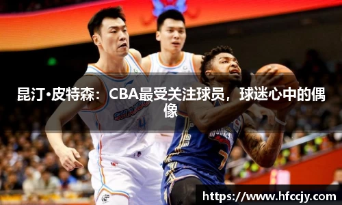 昆汀·皮特森：CBA最受关注球员，球迷心中的偶像