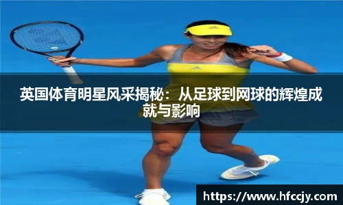 英国体育明星风采揭秘：从足球到网球的辉煌成就与影响
