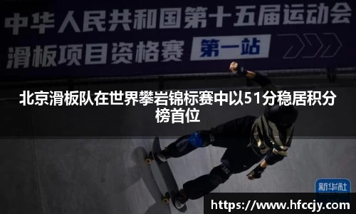 北京滑板队在世界攀岩锦标赛中以51分稳居积分榜首位