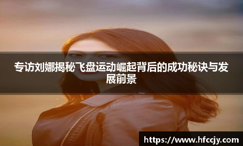 专访刘娜揭秘飞盘运动崛起背后的成功秘诀与发展前景