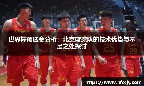 世界杯预选赛分析：北京篮球队的技术优势与不足之处探讨