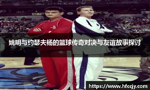 姚明与约瑟夫杨的篮球传奇对决与友谊故事探讨