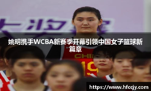 姚明携手WCBA新赛季开幕引领中国女子篮球新篇章