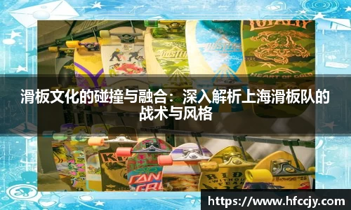 滑板文化的碰撞与融合：深入解析上海滑板队的战术与风格