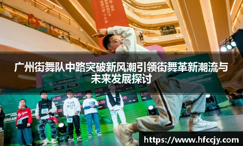 广州街舞队中路突破新风潮引领街舞革新潮流与未来发展探讨
