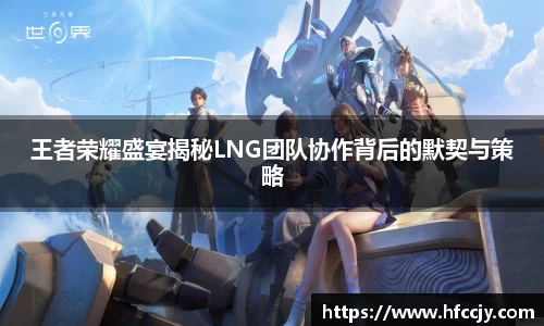 王者荣耀盛宴揭秘LNG团队协作背后的默契与策略