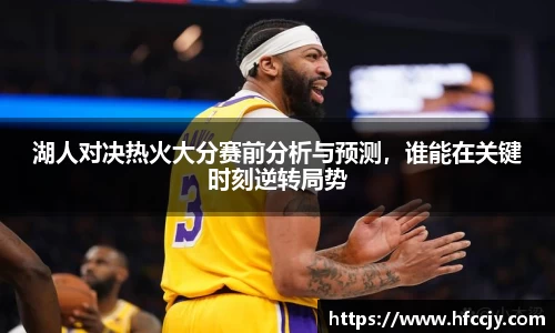 湖人对决热火大分赛前分析与预测，谁能在关键时刻逆转局势