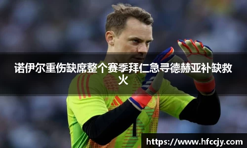 诺伊尔重伤缺席整个赛季拜仁急寻德赫亚补缺救火