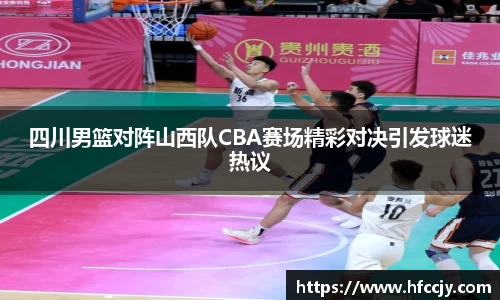 四川男篮对阵山西队CBA赛场精彩对决引发球迷热议