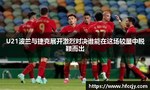 U21波兰与捷克展开激烈对决谁能在这场较量中脱颖而出