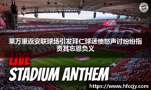 莱万重返安联球场引发拜仁球迷愤怒声讨纷纷指责其忘恩负义