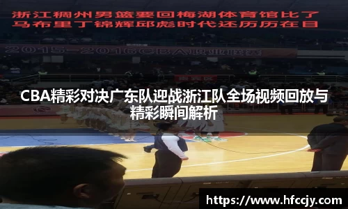 CBA精彩对决广东队迎战浙江队全场视频回放与精彩瞬间解析
