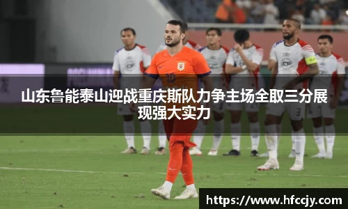 山东鲁能泰山迎战重庆斯队力争主场全取三分展现强大实力