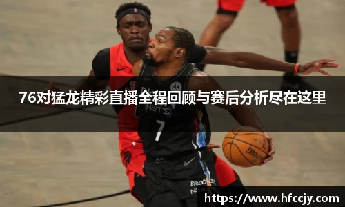 76对猛龙精彩直播全程回顾与赛后分析尽在这里