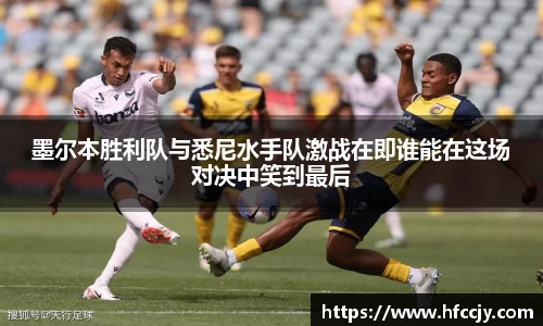 墨尔本胜利队与悉尼水手队激战在即谁能在这场对决中笑到最后