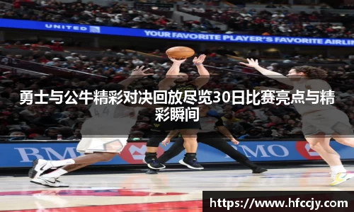 勇士与公牛精彩对决回放尽览30日比赛亮点与精彩瞬间