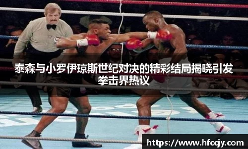 泰森与小罗伊琼斯世纪对决的精彩结局揭晓引发拳击界热议