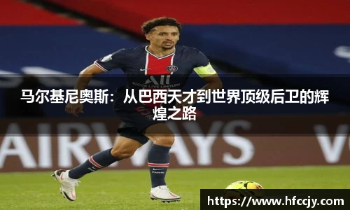 马尔基尼奥斯：从巴西天才到世界顶级后卫的辉煌之路