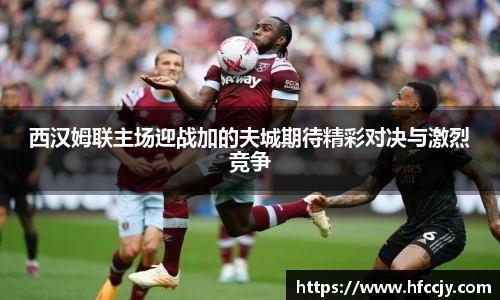 西汉姆联主场迎战加的夫城期待精彩对决与激烈竞争