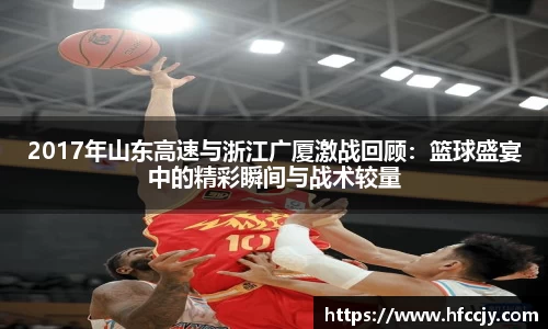 2017年山东高速与浙江广厦激战回顾：篮球盛宴中的精彩瞬间与战术较量