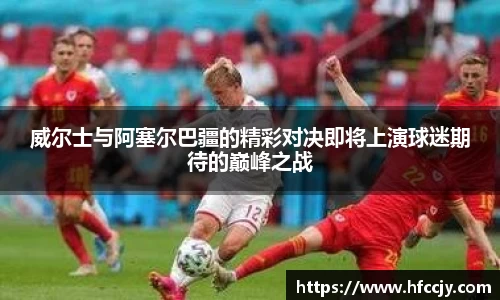 威尔士与阿塞尔巴疆的精彩对决即将上演球迷期待的巅峰之战