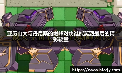 亚历山大与丹尼斯的巅峰对决谁能笑到最后的精彩较量